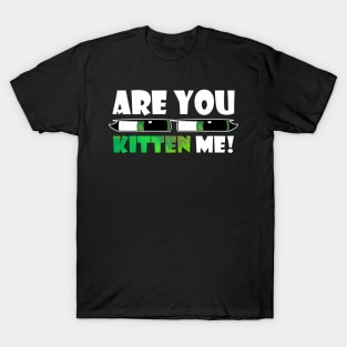 are you kitten me T-Shirt